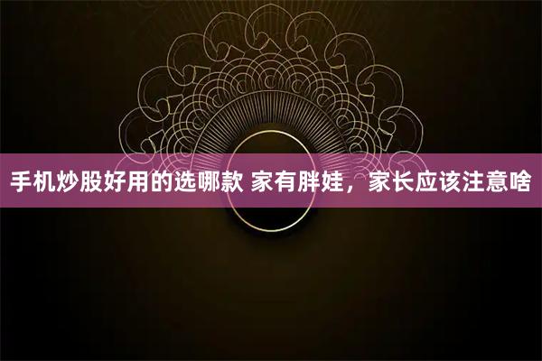 手机炒股好用的选哪款 家有胖娃，家长应该注意啥