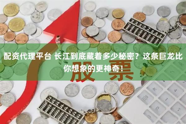 配资代理平台 长江到底藏着多少秘密？这条巨龙比你想象的更神奇！