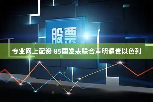 专业网上配资 85国发表联合声明谴责以色列