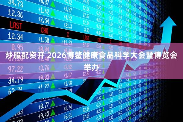 炒股配资开 2026博鳌健康食品科学大会暨博览会举办