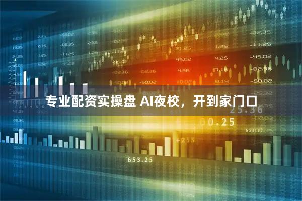 专业配资实操盘 AI夜校，开到家门口